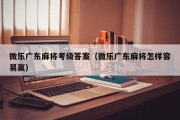 微乐广东麻将考级答案（微乐广东麻将怎样容易赢）