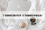 广东麻将打鬼打红中（广东麻将红中鬼玩法）