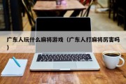 广东人玩什么麻将游戏（广东人打麻将厉害吗）