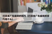 打闲来广东麻将的技巧（打闲来广东麻将的技巧是什么）