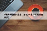 手机hd是什么意思（手机hd是什么意思在哪关）