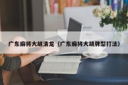 广东麻将大胡清龙（广东麻将大胡牌型打法）