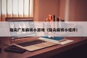 指尖广东麻将小游戏（指尖麻将小程序）