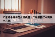 广东红中麻将怎么调机器（广东麻将红中调数字几档）