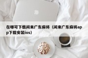 在哪可下载闲来广东麻将（闲来广东麻将app下载安装ios）