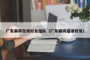 广东麻将在线好友组队（广东麻将邀请好友）