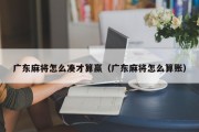 广东麻将怎么凑才算赢（广东麻将怎么算账）
