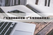 广东推倒胡麻将定制（广东推倒胡麻将胡法）