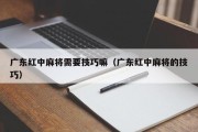广东红中麻将需要技巧嘛（广东红中麻将的技巧）