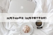 pg电子app平台（pg电子哪个平台好）