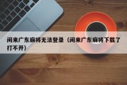 闲来广东麻将无法登录（闲来广东麻将下载了打不开）