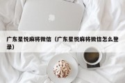 广东星悦麻将微信（广东星悦麻将微信怎么登录）