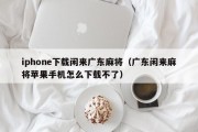 iphone下载闲来广东麻将（广东闲来麻将苹果手机怎么下载不了）