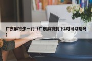 广东麻将少一门（广东麻将剩下2对可以胡吗）