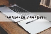 广东研究院麻将直播（广东麻将直播平台）