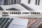 打麻将广东直播违法吗（打麻将广东直播违法吗知乎）